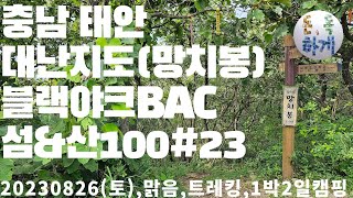 충남 태안 대난지도(망치봉) 블랙야크BAC 섬\u0026산100#23 20230826(토),맑음,섬트레킹,당진국민여가캠핑장,1박2일,돈독하게,도비도항,소난지도,대난지도항방파제등대,등대스탬프