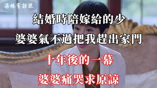 結婚時陪嫁給的少，婆婆氣不過把我趕出家門，十年後的一幕，婆婆痛哭求原諒 | 柒妹有話說