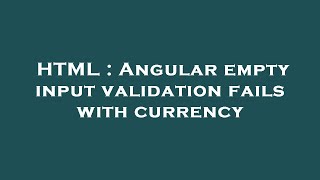 HTML : Angular empty input validation fails with currency