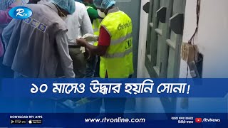 ১০ মাসেও উদ্ধার হয়নি সোনা! | Rtv News