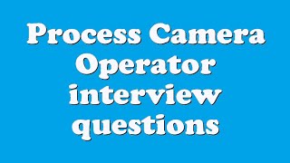 Process Camera Operator interview questions