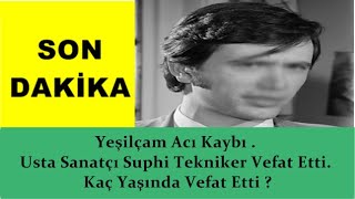 SON DAKİKA - Yeşilçam Acı Kaybı . Usta Sanatçı Suphi Tekniker Vefat Etti. Kaç Yaşında Vefat Etti ?