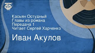 Иван Акулов. Касьян Остудный. Главы из романа. Передача 1. Читает Сергей Харченко