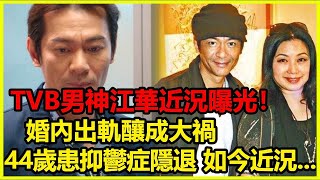 TVB男神江華近況曝光！婚內出軌釀成大禍，44歲患抑鬱症隱退，如今近況令人唏噓！【情感驛站】