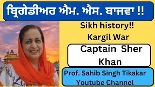 31- Sikh history! Kargil War!! ਬ੍ਰਿਗੇਡੀਅਰ ਐਮ. ਐਸ. ਬਾਜਵਾ ! ਕੈਪਟਨ ਸ਼ੇਰ ਖ਼ਾਨ !