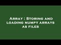 Array : Storing and loading numpy arrays as files