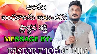 అంశం: బంధకాలను జయించిన ప్రార్ధన శక్తి MESSAGE BY :PASTOR. P.JOHN TRUE