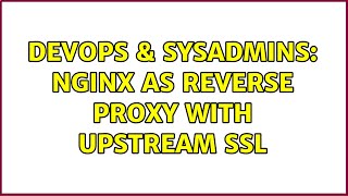 DevOps & SysAdmins: nginx as reverse proxy with upstream SSL (3 Solutions!!)