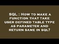 SQL : How to make a function that take user defined table type as parameter and return same in sql?