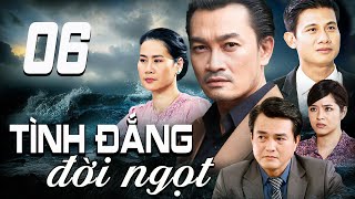 TÌNH ĐẮNG ĐỜI NGỌT - TẬP 6 | PHIM TRUYỀN HÌNH VIỆT NAM | PHIM TÌNH CẢM - TÂM LÝ XÃ HỘI VIỆT NAM