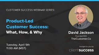 Customer Success Webinar Series: Product Led Customer Success - What, How, Why