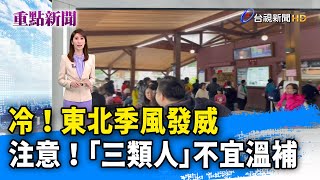 冷！東北季風發威 注意！「三類人」不宜溫補【重點新聞】-20231202