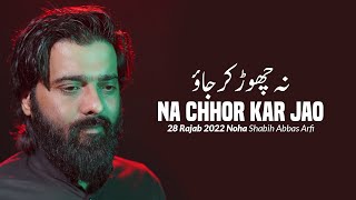 28 Rajab Noha 2022 | Na Chhor Kar Jao | Shabih Abbas Arfi 2022 | Safar E Imam Hussain Noha 2022