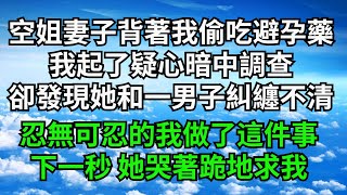 空姐妻子背著我偷吃避孕藥，我起了疑心暗中調查，卻發現她和別的男子糾纏不清，忍無可忍的我做了這件事，下一秒  她哭著跪地求我【三味時光】#落日溫情 #情感故事 #花開富貴#深夜淺談 #家庭矛盾 #爽文