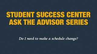 Student Success Center Ask the Advisor Series: Do I need to make a schedule change?