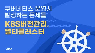 쿠버네티스 운영시 발생하는 문제들: K8S 버전관리, 멀티클러스터 관리 [토크아이티 세미남#122, 맨텍]