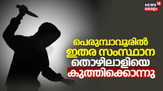 Migrant Worker Murder | പെരുമ്പാവൂരിൽ ഇതര സംസ്ഥാന തൊഴിലാളിയെ കുത്തിക്കൊന്നു