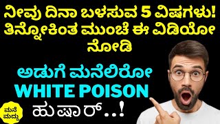 ನೀವು ದಿನಾ ಬಳಸುವ 5 ವಿಷಗಳು!ತಿನ್ನೋಕಿಂತ ಮುಂಚೆ ಈ ವಿಡಿಯೋ ನೋಡಿ STOP Eating 5 White Poison Foods|health tips