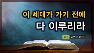 [설교 말씀] 이 세대가 가기 전에 다 이루리라-말씀 강영은