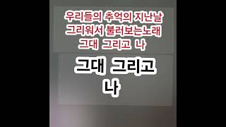 그대그리고나        어쩌다가 우리가 이렇게 서로 그리워만 해야하는가 ?