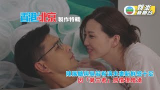 香港人在北京丨陳展鵬與吳若希演夫妻新鮮感十足 因「第三者」感情現暗湧