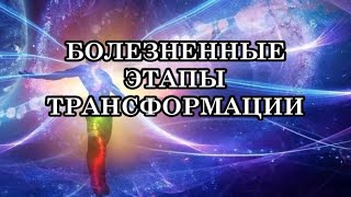 БОЛЕЗНЕННЫЕ ЭТАПЫ ТРАНСФОРМАЦИИ. Как Выйти из Болезненного Трансмутирующего Процесса?