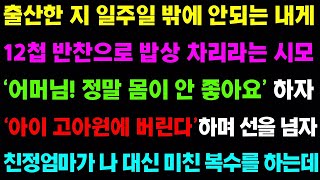 【실화사연】출산한 지 일주일 밖에 안되는 내게 12첩 밥상을 차리라는 시모 '어머니! 정말 몸이 안 좋아요' 하자 선을 넘고야 마는데