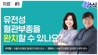 [희소식] 유전성 혈관부종을 완치할 수 있나요? | 유전성 혈관부종 | 치료 5화