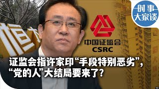 时事大家谈：证监会指许家印“手段特别恶劣”，“党的人”大结局要来了？