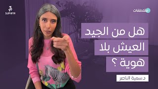 د.سمية الناصر | هل من  الجيد العيش بلا هوية؟