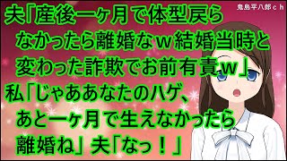 【スカッとする話】夫「産後一ヶ月で体型が戻らなかったら離婚なｗ結婚当時と全然変わった詐欺でおまえ有責ｗ」私「じゃああなたのハゲ、あと一ヶ月で生えなかったら離婚ね」夫「なっ！」