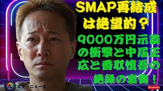 SMAP再結成は絶望的？9000万円示談の衝撃と中居正広と香取慎吾の絶縁の裏側！