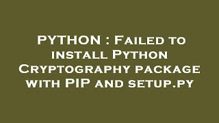 PYTHON : Failed to install Python Cryptography package with PIP and setup.py