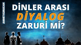 Dinler Arası Diyalog Zaruri mi? | AHMET KURUCAN