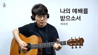 나의 예배를 받으소서 - 이대귀 [워십기타 송북 셀라2 - 18]