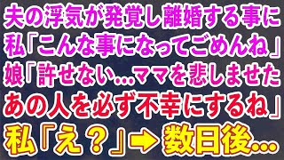 【スカッとする話】夫の浮気が発覚し離婚する事に 私「こんな事になってごめんね」娘「許せない   ママを悲しませたあの人を必ず不幸にするね」私「え？」→数日後