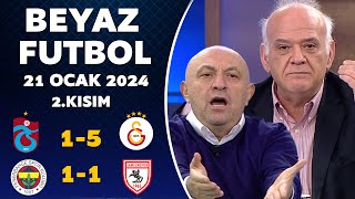 Beyaz Futbol 21 Ocak 2024 2.Kısım / Trabzonspor 1-5 Galatasaray / Fenerbahçe 1-1 Samsunspor