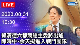 【LIVE直播】賴清德六都競總主委將出爐　陳時中、余天擬進入戰鬥團隊｜2023.08.31 @ChinaTimes