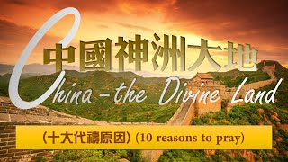 China - the Divine Land (10 reasons to pray)  【中國神洲大地】(十大代禱原因)