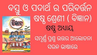 ଷଷ୍ଠ ଶ୍ରେଣୀ (ବିଜ୍ଞାନ)//ବସ୍ତୁ ଓ ପଦାର୍ଥ ର ପରିବର୍ତ୍ତନ//ଷଷ୍ଠ ଅଧ୍ୟାୟ//ସଂପୂର୍ଣ୍ଣ ଆଲୋଚନା ଏବଂ ପ୍ରଶ୍ନୋତ୍ତର//