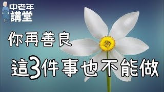 你再善良，也要記住這三件事不能做，否則就是害人害己！| 中老年講堂