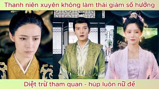 Thanh niên xuyên không làm thái giám số hưởng, diệt trừ tham quan - húp luôn nữ đế | Phim hay.