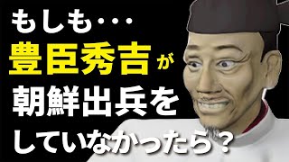 【歴史if考察】もしも秀吉が朝鮮出兵していなかったら