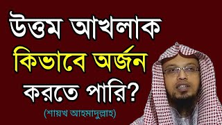 উত্তম আখলাক কিভাবে অর্জন করতে পারি? শায়খ আহমাদুল্লাহ।