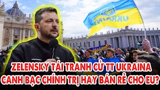 Ông Zelensky tái tranh cử Tổng thống Ukraina: Canh bạc chính trị hay tự bán rẻ mình cho phương Tây?