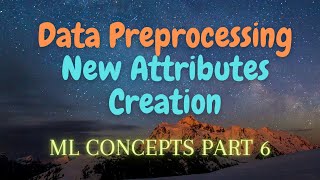 6. Data Preprocessing / New Attributes Creation | ML Concepts
