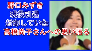 野口みずき　現役引退　０４年アテネ五輪女子マラソン金メダリスト　日本記録保持者封印していた高橋尚子さんへの思い語る「本当はリスペクトしていた」