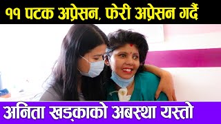 Anita Khaka | ११ पटक अप्रेसन, फेरी अप्रेसन गर्दै अनिता खड्काको अबस्था यस्तो Anita khadka update