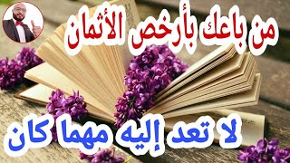 لي باعك بيعه | ومن باعك بأرخص الأثمان لآ تعد إليه مهما كان