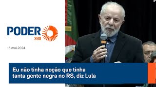 Eu não tinha noção que tinha tanta gente negra no RS, diz Lula